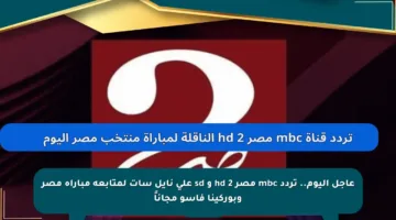 عاجل اليوم.. تردد mbc مصر 2 hd و sd على نايل سات لمتابعة مباراة مصر وبوركينا فاسو مجاناً